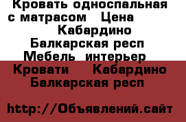 Кровать односпальная с матрасом › Цена ­ 6 500 - Кабардино-Балкарская респ. Мебель, интерьер » Кровати   . Кабардино-Балкарская респ.